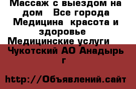 Массаж с выездом на дом - Все города Медицина, красота и здоровье » Медицинские услуги   . Чукотский АО,Анадырь г.
